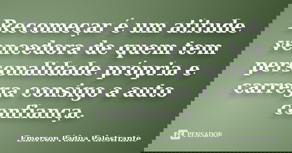 Recomeçar é um atitude vencedora de quem tem personalidade própria e carrega consigo a auto confiança.... Frase de Emerson Pádua Palestrante.