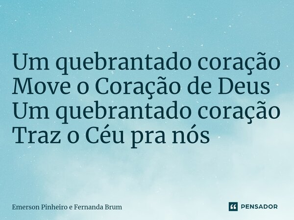 Um quebrantado coração Move o Coração de Deus Um quebrantado coração Traz o Céu pra nós... Frase de Emerson Pinheiro e Fernanda Brum.