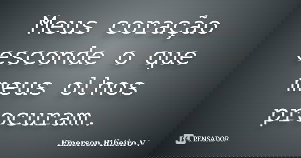 Meus coração esconde o que meus olhos procuram.... Frase de Emerson Ribeiro V.