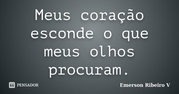 Meus coração esconde o que meus olhos procuram.... Frase de Emerson Ribeiro V.