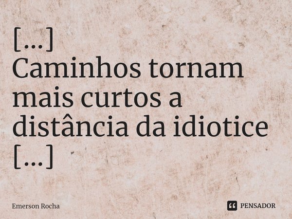 ⁠[...]
Caminhos tornam mais curtos a distância da idiotice
[...]... Frase de Emerson Rocha.