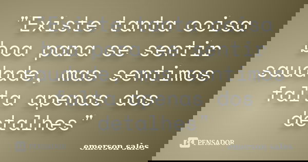 "Existe tanta coisa boa para se sentir saudade, mas sentimos falta apenas dos detalhes"... Frase de Emerson Sales.