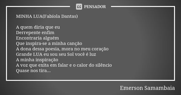 MINHA LUA(Fabíola Dantas) A quem diria que eu Derrepente enfim Encontraria alguém Que inspira-se a minha canção A dona dessa poesia, mora no meu coração Grande ... Frase de Emerson Samambaia.