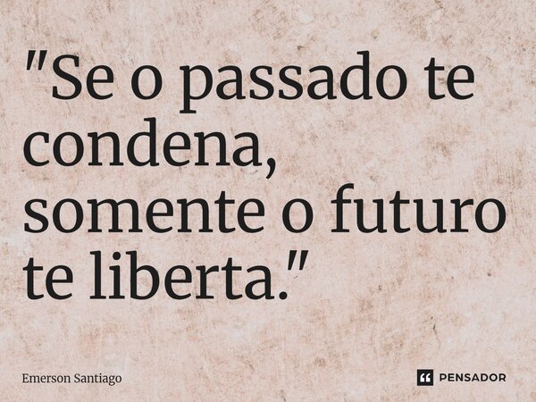 ⁠"Se o passado te condena, somente o futuro te liberta."... Frase de Emerson Santiago.
