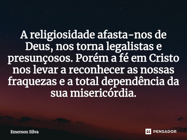 ⁠A religiosidade afasta-nos de Deus, nos torna legalistas e presunçosos. Porém a fé em Cristo nos levar a reconhecer as nossas fraquezas e a total dependência d... Frase de Emerson Silva.