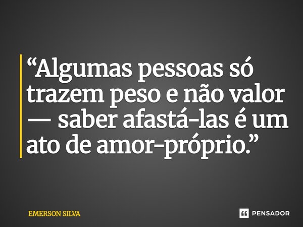 ⁠“Algumas pessoas só trazem peso e não valor — saber afastá-las é um ato de amor-próprio.”... Frase de Emerson Silva.