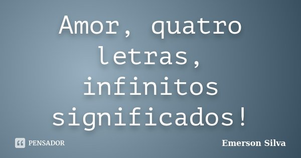 Amor, quatro letras, infinitos significados!... Frase de Émerson Silva.