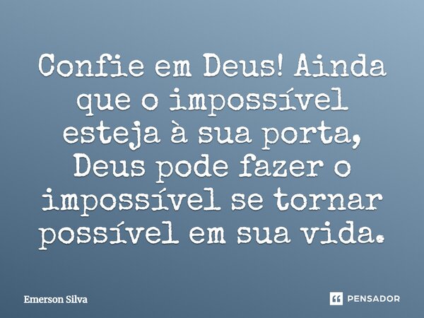 Confie em Deus! Ainda que o impossível esteja à sua porta, Deus pode fazer o impossível se tornar possível em sua vida.... Frase de EMERSON SILVA.