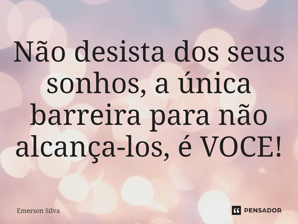 ⁠Não desista dos seus sonhos, a única barreira para não alcança-los, é VOCE!... Frase de Emerson Silva.