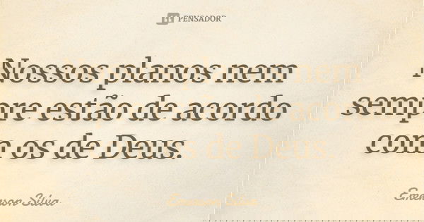 Nossos planos nem sempre estão de acordo com os de Deus.... Frase de EMERSON SILVA.