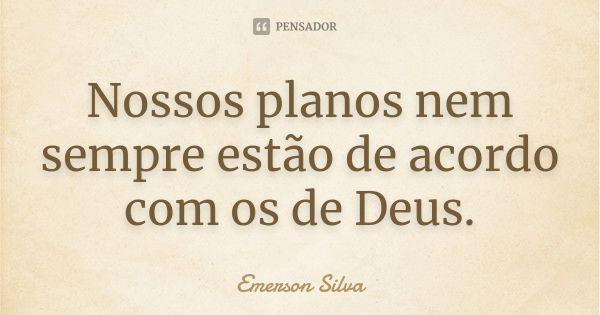 Nossos planos nem sempre estão de acordo com os de Deus.... Frase de EMERSON SILVA.