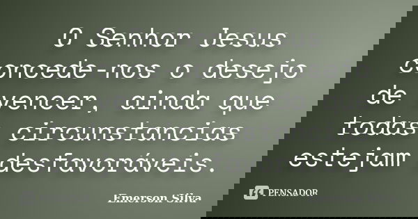 O Senhor Jesus concede-nos o desejo de vencer, ainda que todas circunstancias estejam desfavoráveis.... Frase de Emerson Silva.