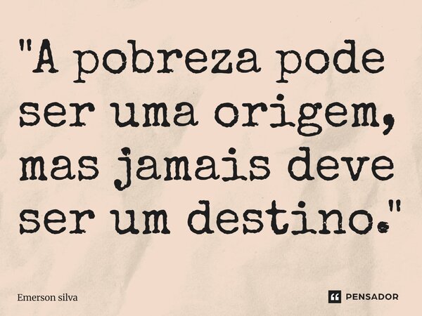 ⁠"A pobreza pode ser uma origem, mas jamais deve ser um destino."... Frase de Emerson Silva.