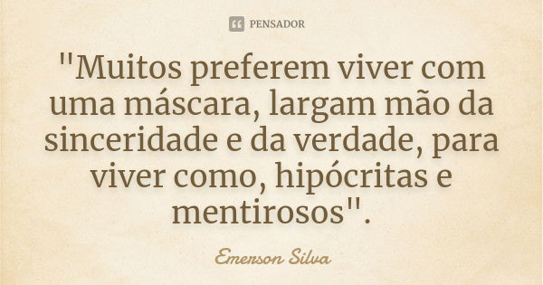 "Muitos preferem viver com uma máscara, largam mão da sinceridade e da verdade, para viver como, hipócritas e mentirosos".... Frase de EMERSON SILVA.