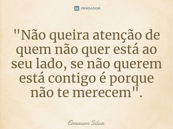 ⁠"Não queira atenção de quem não quer está ao seu lado, se não querem está contigo é porque não te merecem".... Frase de Emerson Silva.