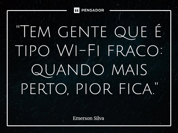 ⁠"Tem gente que é tipo Wi-Fi fraco: quando mais perto, pior fica."... Frase de Emerson Silva.