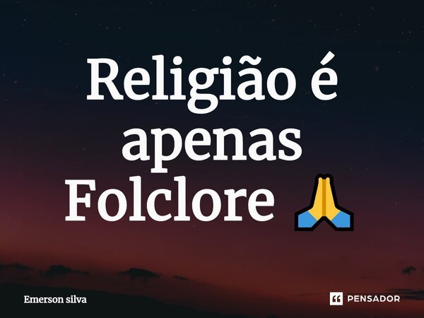 Religião é apenas Folclore 🙏⁠... Frase de Emerson Silva.
