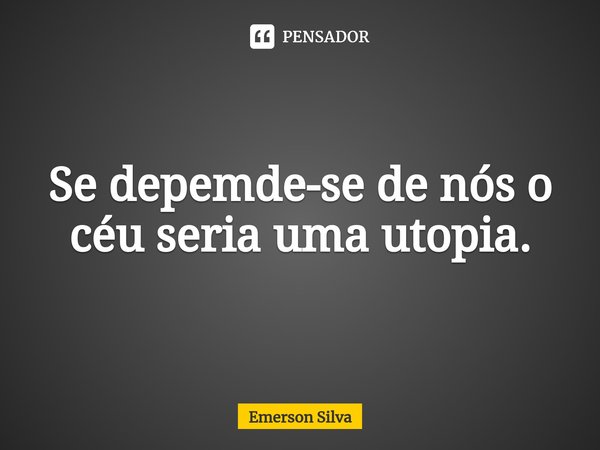 ⁠Se depemde-se de nós o céu seria uma utopia.... Frase de Emerson Silva.