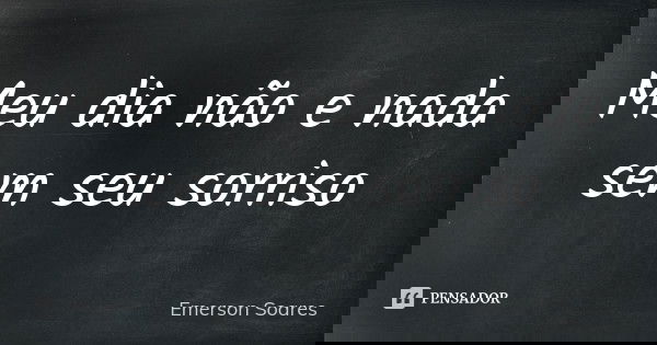 Meu dia não e nada sem seu sorriso... Frase de Emerson Soares.