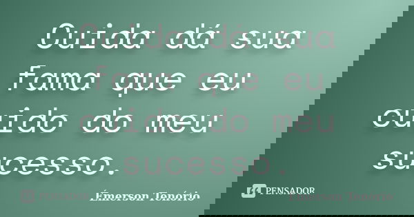 Cuida dá sua fama que eu cuido do meu sucesso.... Frase de Emerson Tenório.