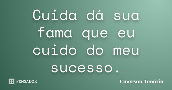 Cuida dá sua fama que eu cuido do meu sucesso.... Frase de Emerson Tenório.