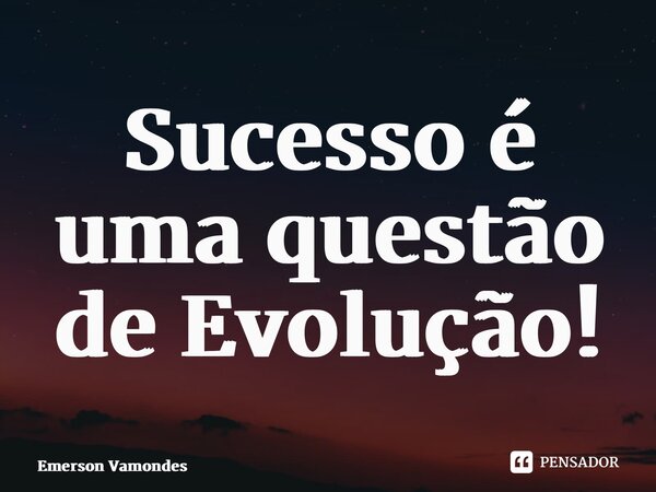 ⁠Sucesso é uma questão de Evolução!... Frase de Emerson Vamondes.