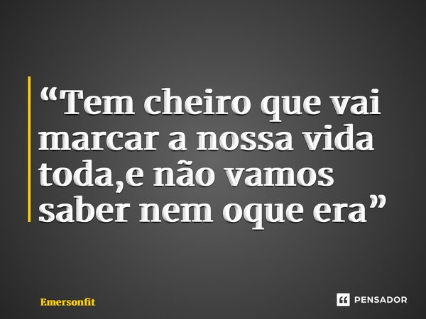 “⁠Tem cheiro que vai marcar a nossa vida toda,e não vamos saber nem oque era”... Frase de Emersonfit.