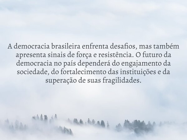 A democracia brasileira enfrenta desafios, mas também apresenta sinais de força e resistência.O futuro da democracia no país dependerá do engajamento da socieda... Frase de EmersonMotaSantana.