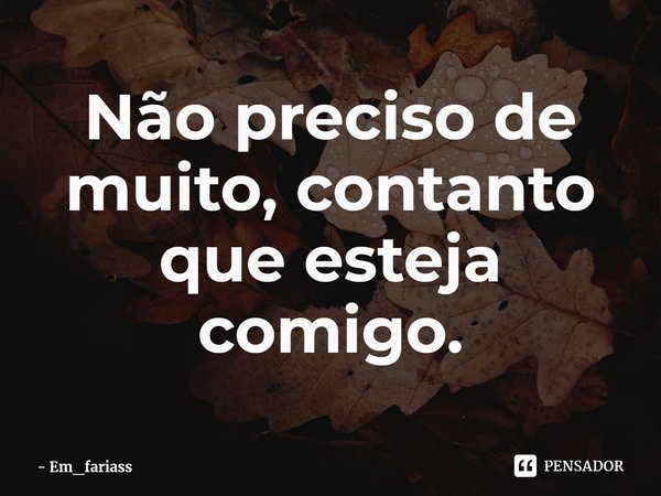 ⁠Não preciso de muito, contanto que esteja comigo.... Frase de Em_fariass.