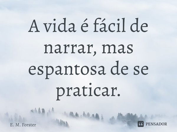 ⁠A vida é fácil de narrar, mas espantosa de se praticar.... Frase de E. M. Forster.