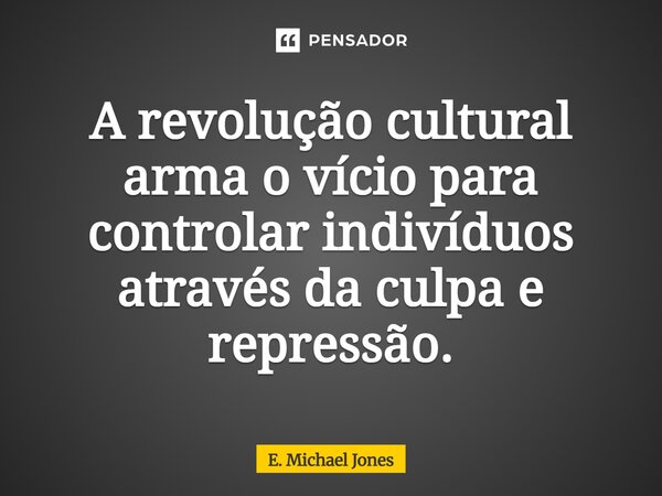 ⁠A revolução cultural arma o vício para controlar indivíduos através da culpa e repressão.... Frase de E. Michael Jones.
