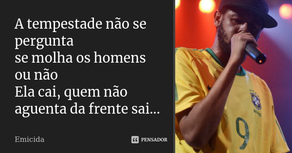 A tempestade não se pergunta se molha os homens ou não Ela cai, quem não aguenta da frente sai...... Frase de Emicida.