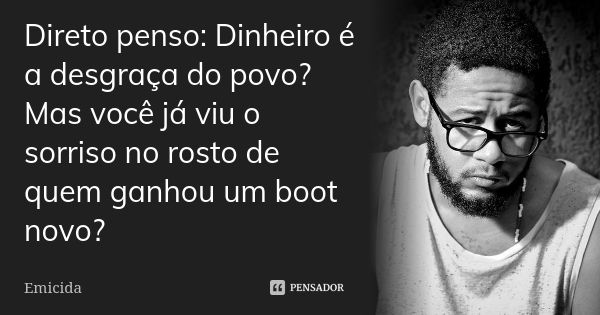 Direto penso: Dinheiro é a desgraça do povo? Mas você já viu o sorriso no rosto de quem ganhou um boot novo?... Frase de Emicida.