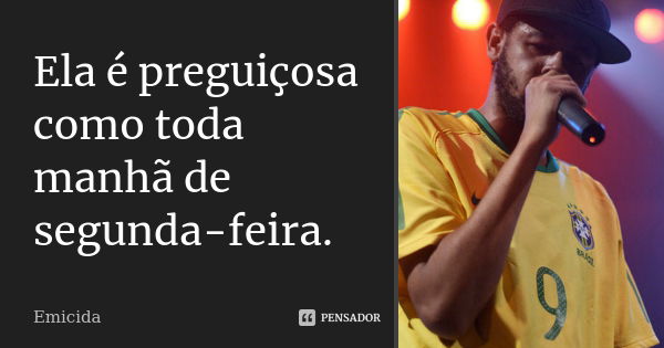 Ela é preguiçosa como toda manhã de segunda-feira.... Frase de Emicida.