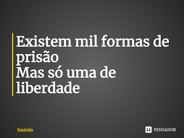 ⁠Existem mil formas de prisão Mas só uma de liberdade... Frase de Emicida.