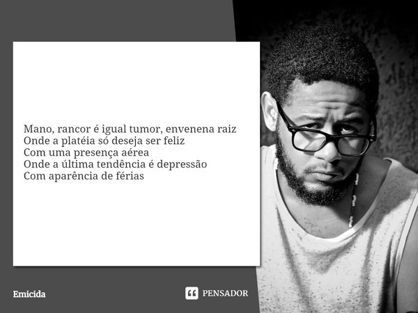 ⁠Mano, rancor é igual tumor, envenena raiz
Onde a platéia só deseja ser feliz
Com uma presença aérea
Onde a última tendência é depressão
Com aparência de férias... Frase de Emicida.