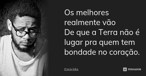 Os melhores realmente vão De que a Terra não é lugar pra quem tem bondade no coração.... Frase de Emicida.