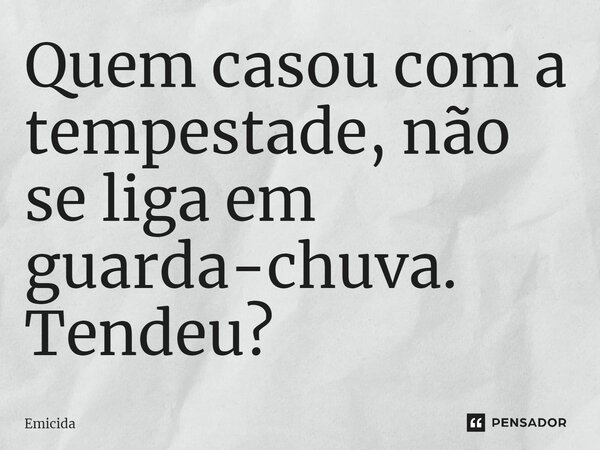 ⁠Quem casou com a tempestade, não se liga em guarda-chuva. Tendeu?... Frase de Emicida.