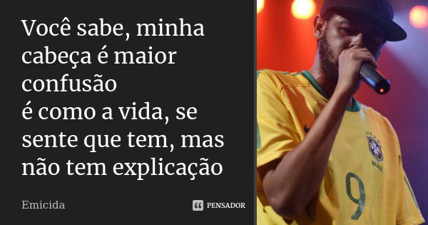 Você sabe, minha cabeça é maior confusão é como a vida, se sente que tem, mas não tem explicação... Frase de Emicida.