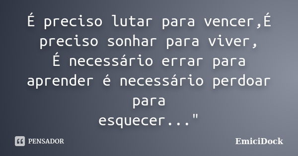 É preciso lutar para vencer,É preciso sonhar para viver, É necessário errar para aprender é necessário perdoar para esquecer..."... Frase de EmiciDock.