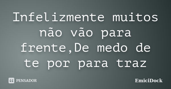 Infelizmente muitos não vão para frente,De medo de te por para traz... Frase de EmiciDock.