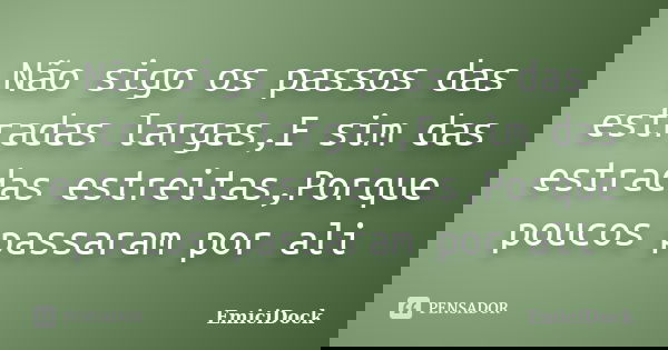 Não sigo os passos das estradas largas,E sim das estradas estreitas,Porque poucos passaram por ali... Frase de EmiciDock.