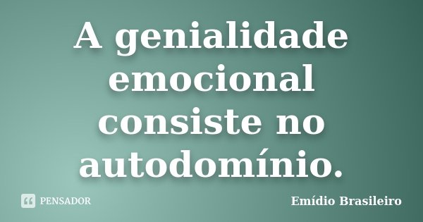 A genialidade emocional consiste no autodomínio.... Frase de Emídio Brasileiro.