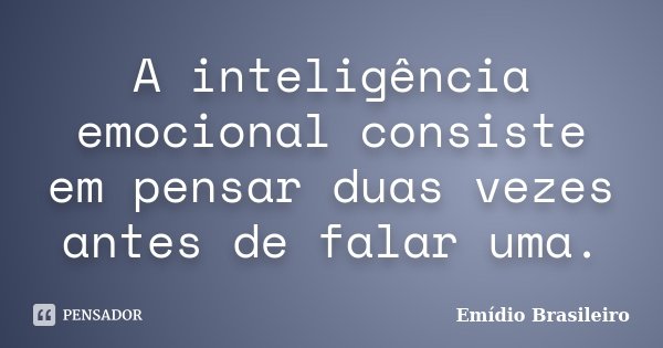 A inteligência emocional consiste em pensar duas vezes antes de falar uma.... Frase de Emídio Brasileiro.