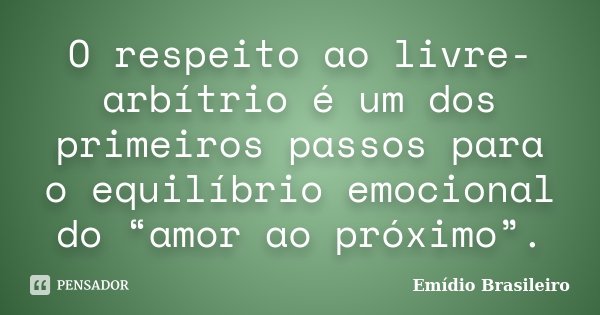 O respeito ao livre-arbítrio é um dos primeiros passos para o equilíbrio emocional do “amor ao próximo”.... Frase de Emídio Brasileiro.