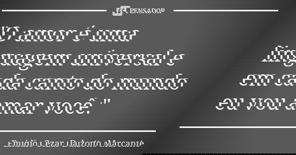 "O amor é uma linguagem universal e em cada canto do mundo eu vou amar você."... Frase de Emidio Cezar Dalzotto Marcante.
