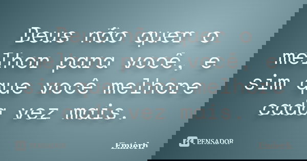 Deus não quer o melhor para você, e sim que você melhore cada vez mais.... Frase de Emierh.