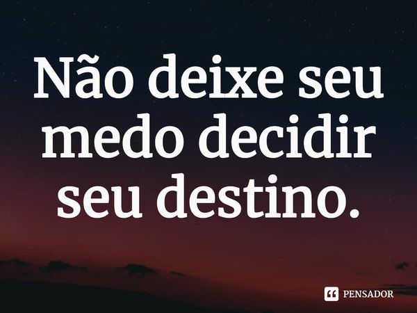 ⁠Não deixe seu medo decidir seu destino.... Frase de Emiko Jean.