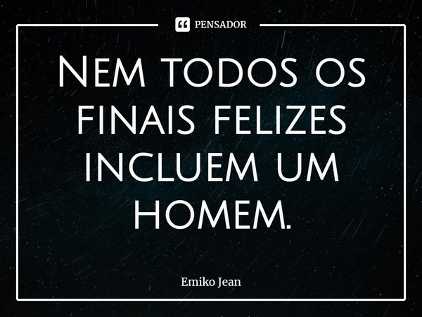 ⁠Nem todos os finais felizes incluem um homem.... Frase de Emiko Jean.