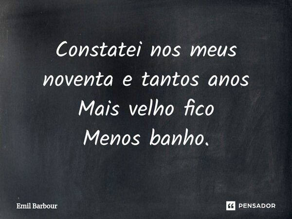 ⁠Constatei nos meus noventa e tantos anos Mais velho fico Menos banho.... Frase de Emil Barbour.